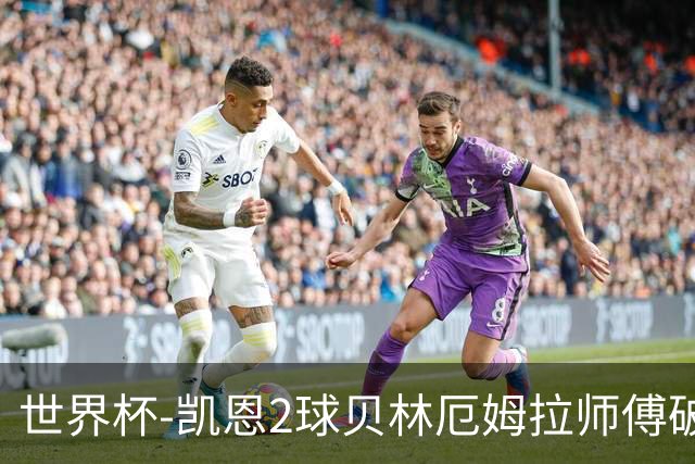 世界杯-凯恩2球贝林厄姆拉师傅破门 英格兰4-2克罗地亚